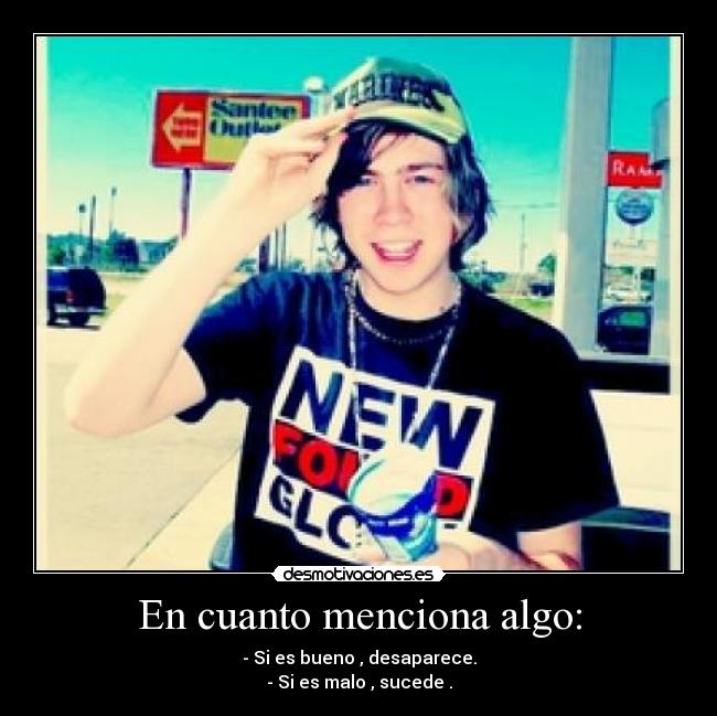 En cuanto menciona algo: - - Si es bueno , desaparece.
- Si es malo , sucede .