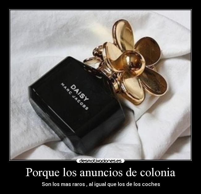 Porque los anuncios de colonia - Son los mas raros , al igual que los de los coches