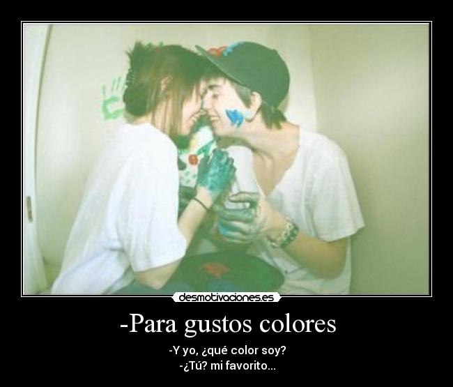 -Para gustos colores - -Y yo, ¿qué color soy?
-¿Tú? mi favorito...