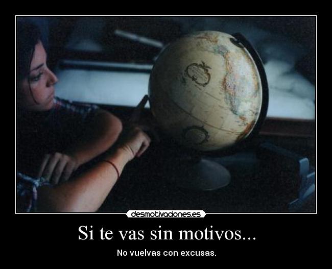 Si te vas sin motivos... - No vuelvas con excusas.