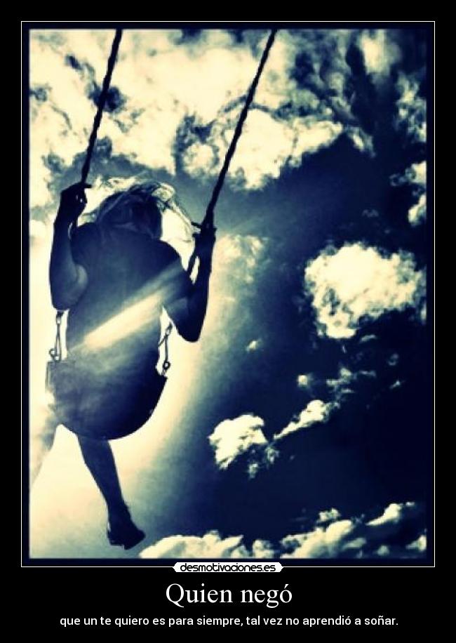 Quien negó - que un te quiero es para siempre, tal vez no aprendió a soñar.