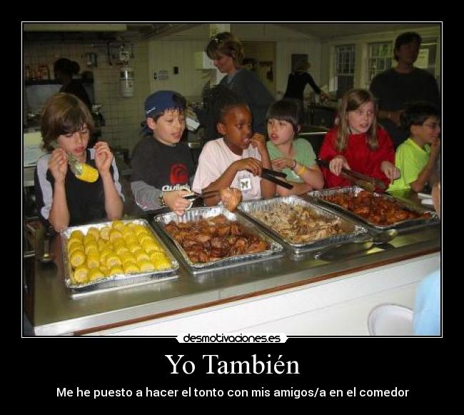 Yo También - Me he puesto a hacer el tonto con mis amigos/a en el comedor