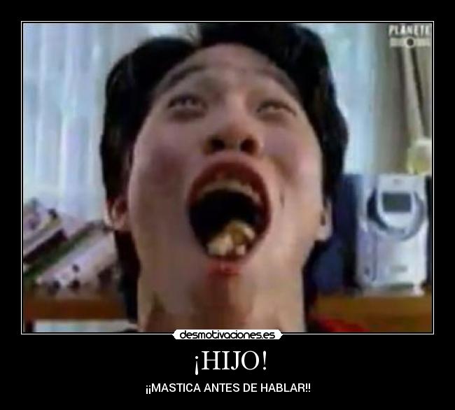 ¡HIJO! - ¡¡MASTICA ANTES DE HABLAR!!