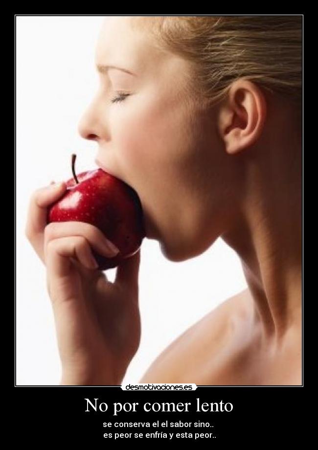 No por comer lento - se conserva el el sabor sino..
es peor se enfría y esta peor..