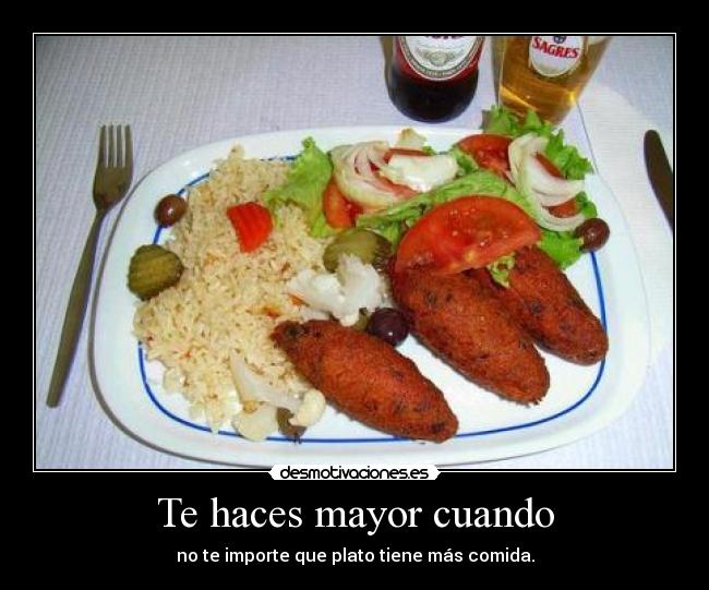 Te haces mayor cuando - no te importe que plato tiene más comida.