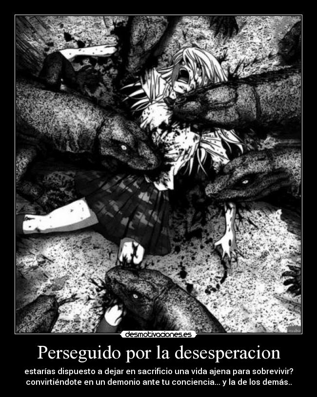 Perseguido por la desesperacion - estarías dispuesto a dejar en sacrificio una vida ajena para sobrevivir?
convirtiéndote en un demonio ante tu conciencia... y la de los demás..