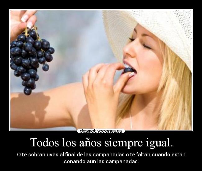 Todos los años siempre igual. - O te sobran uvas al final de las campanadas o te faltan cuando están
sonando aun las campanadas.