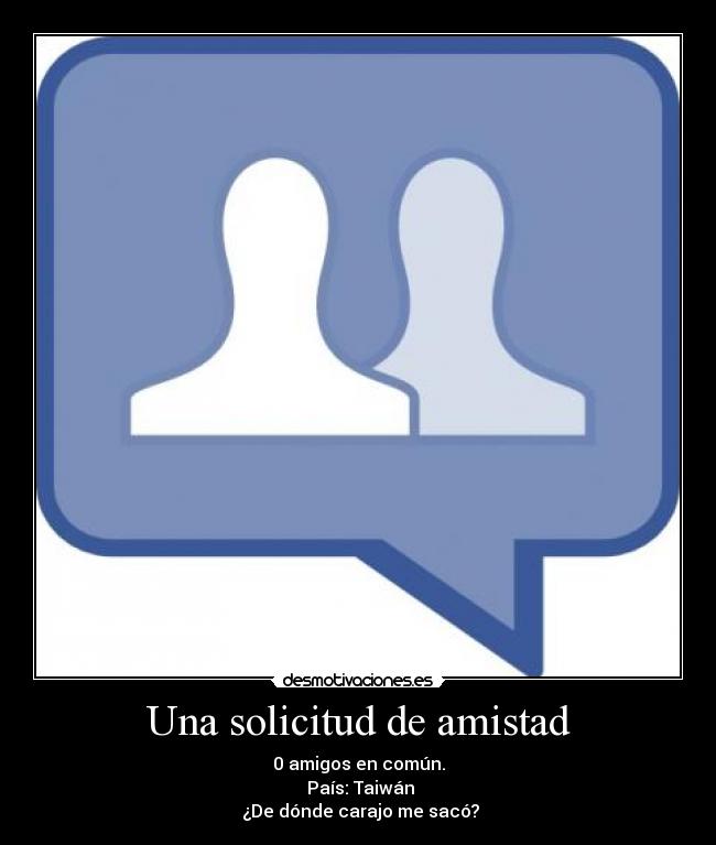 Una solicitud de amistad - 0 amigos en común.
País: Taiwán
¿De dónde carajo me sacó?