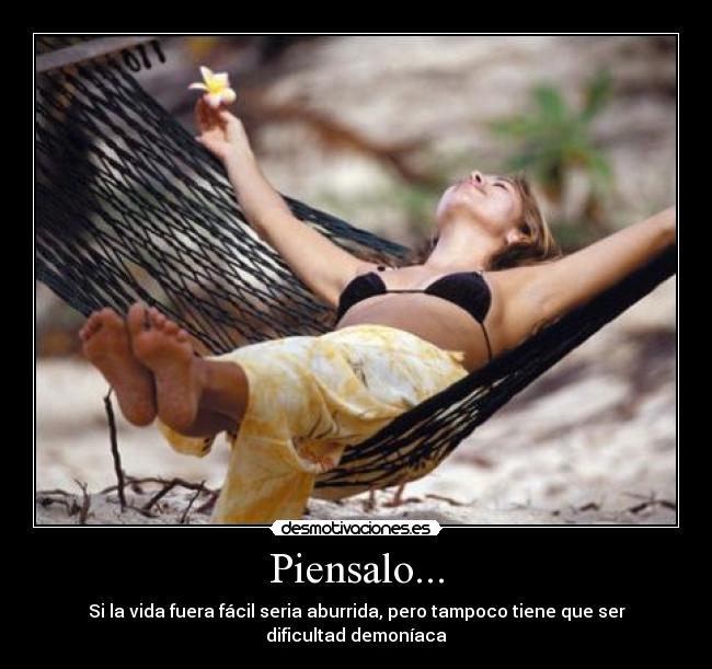 Piensalo... - Si la vida fuera fácil seria aburrida, pero tampoco tiene que ser dificultad demoníaca