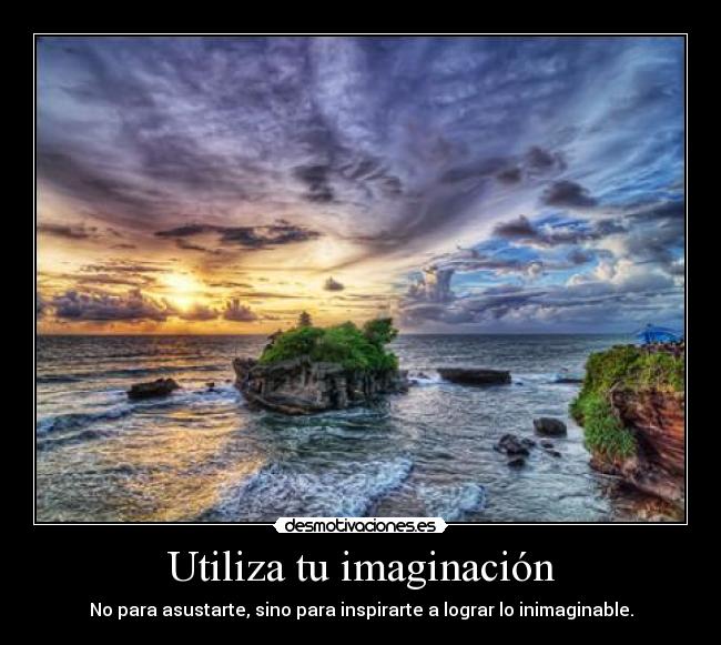 Utiliza tu imaginación - No para asustarte, sino para inspirarte a lograr lo inimaginable.