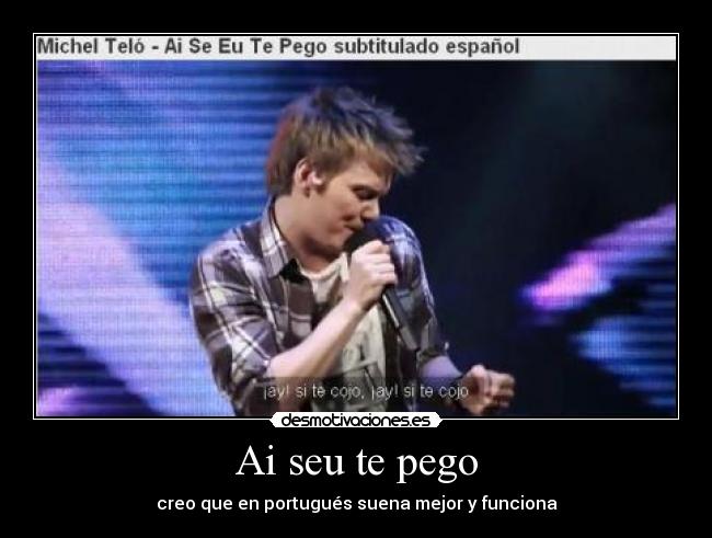 Ai seu te pego - creo que en portugués suena mejor y funciona