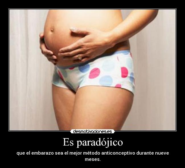 Es paradójico - que el embarazo sea el mejor método anticonceptivo durante nueve meses.