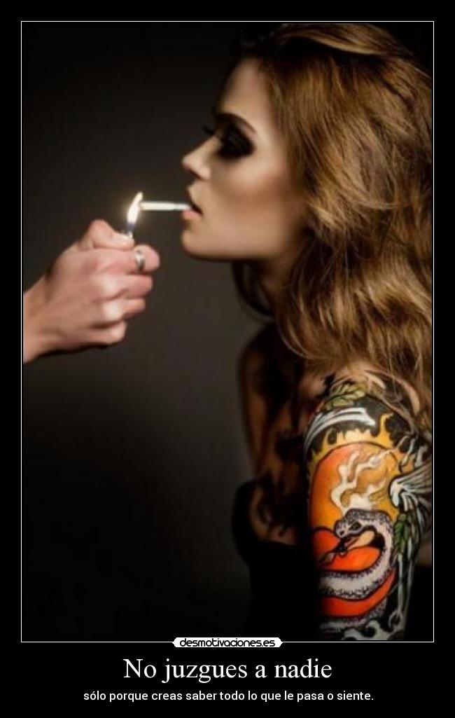 No juzgues a nadie - sólo porque creas saber todo lo que le pasa o siente.