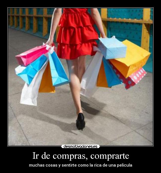 Ir de compras, comprarte - muchas cosas y sentirte como la rica de una pelicula