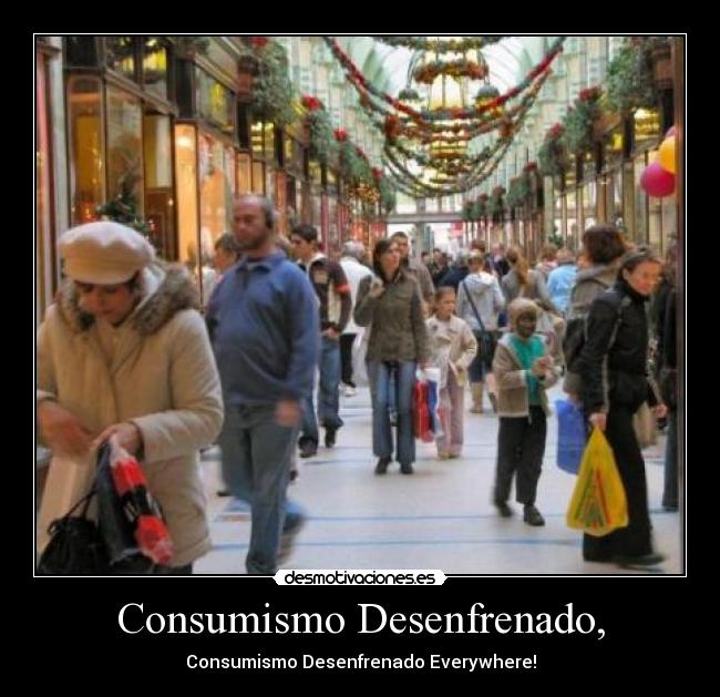 Consumismo Desenfrenado, - Consumismo Desenfrenado Everywhere!