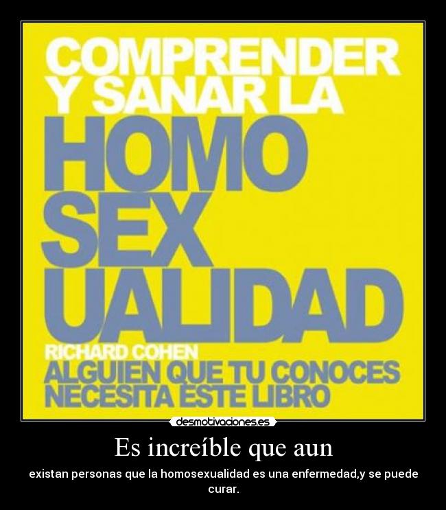 Es increíble que aun - existan personas que la homosexualidad es una enfermedad,y se puede curar.