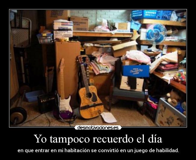 Yo tampoco recuerdo el día - en que entrar en mi habitación se convirtió en un juego de habilidad.