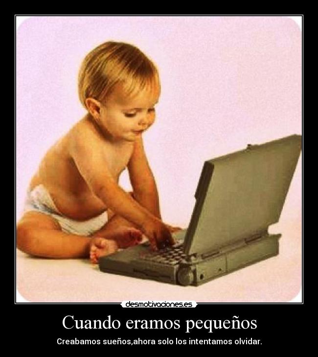 Cuando eramos pequeños - Creabamos sueños,ahora solo los intentamos olvidar.