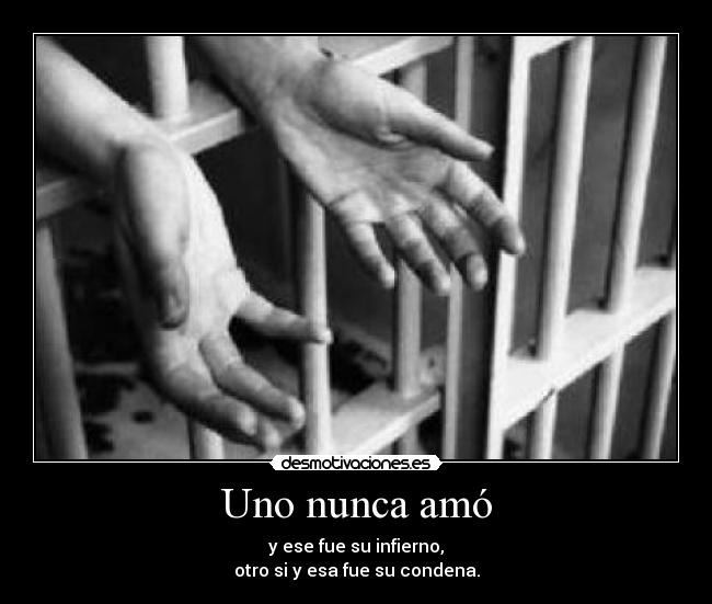Uno nunca amó - y ese fue su infierno,
otro si y esa fue su condena.
