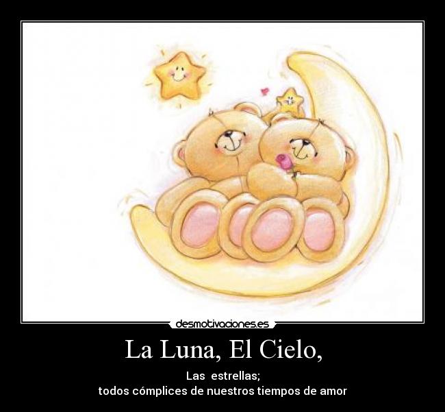 La Luna, El Cielo, - Las estrellas;
todos cómplices de nuestros tiempos de amor
