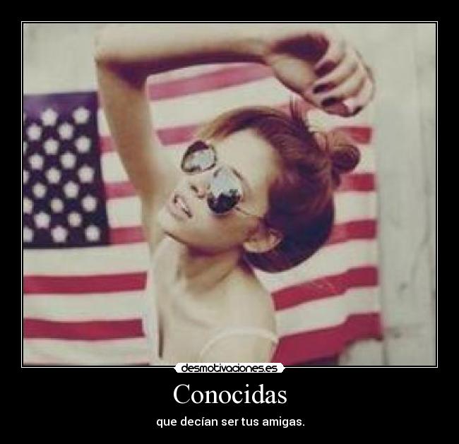 Conocidas - que decían ser tus amigas.