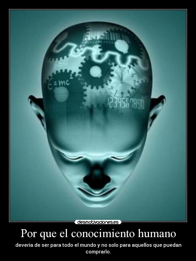 Por que el conocimiento humano - deveria de ser para todo el mundo y no solo para aquellos que puedan comprarlo.