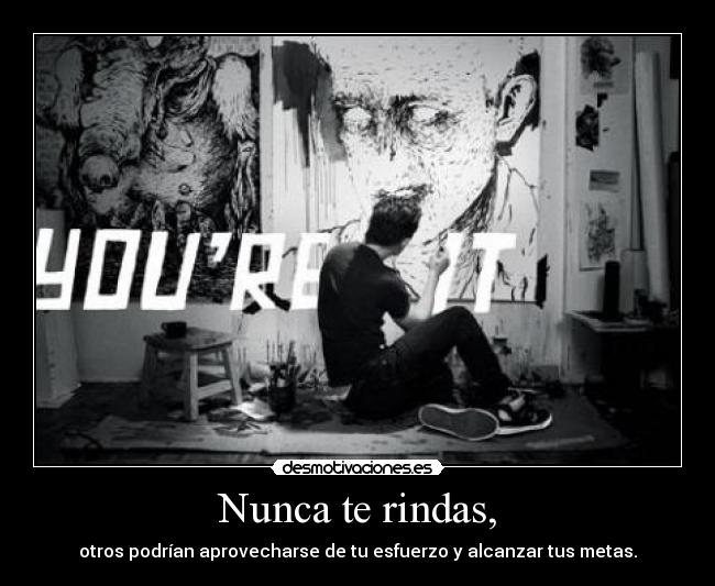 Nunca te rindas, - otros podrían aprovecharse de tu esfuerzo y alcanzar tus metas.