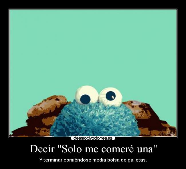 Decir Solo me comeré una - Y terminar comiéndose media bolsa de galletas.