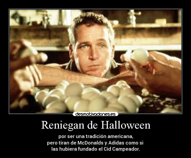 Reniegan de Halloween - por ser una tradición americana,
pero tiran de McDonalds y Adidas como si
las hubiera fundado el Cid Campeador.