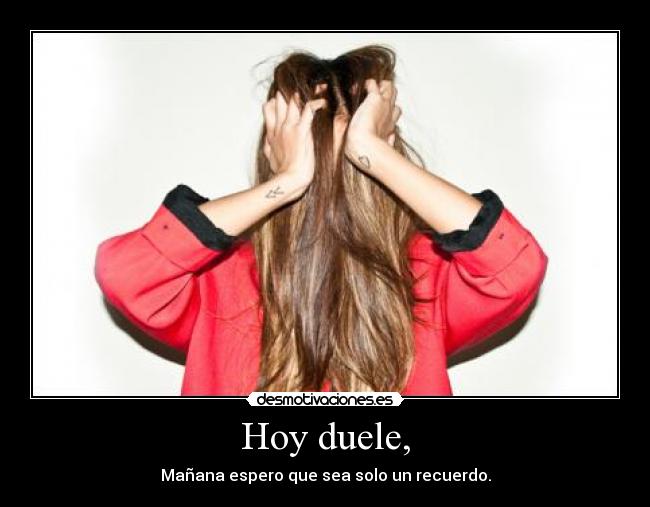 Hoy duele, -