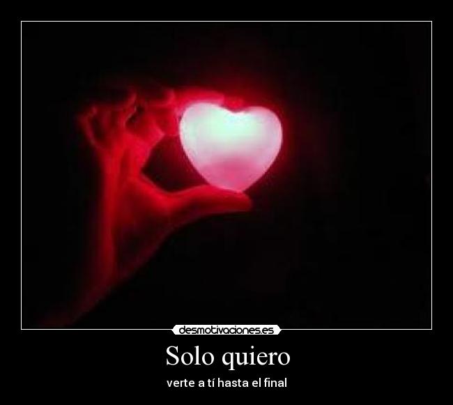 Solo quiero - verte a tí hasta el final♥