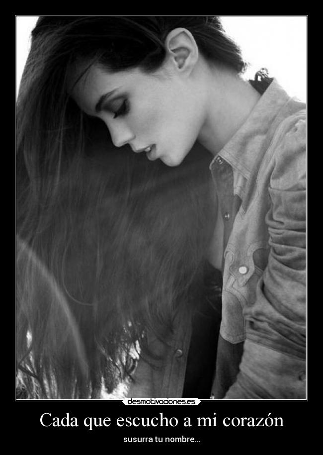 Cada que escucho a mi corazón - susurra tu nombre...
