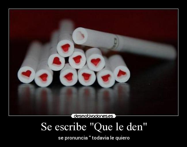 Se escribe Que le den - se pronuncia todavia le quiero