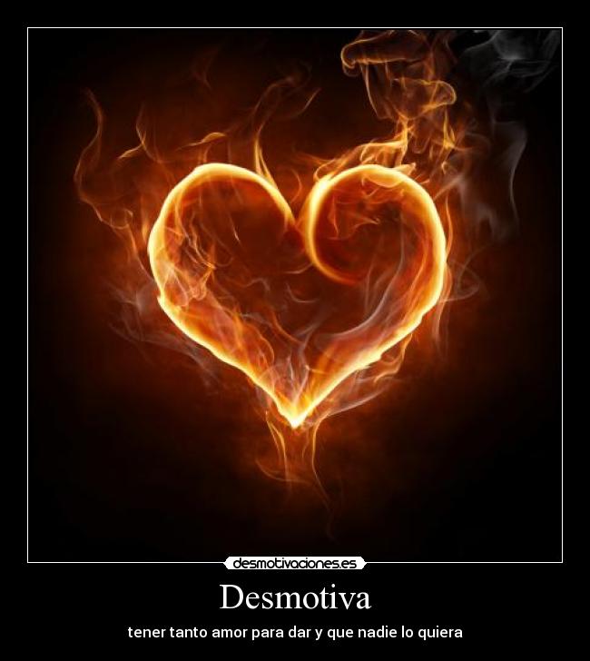 Desmotiva - tener tanto amor para dar y que nadie lo quiera