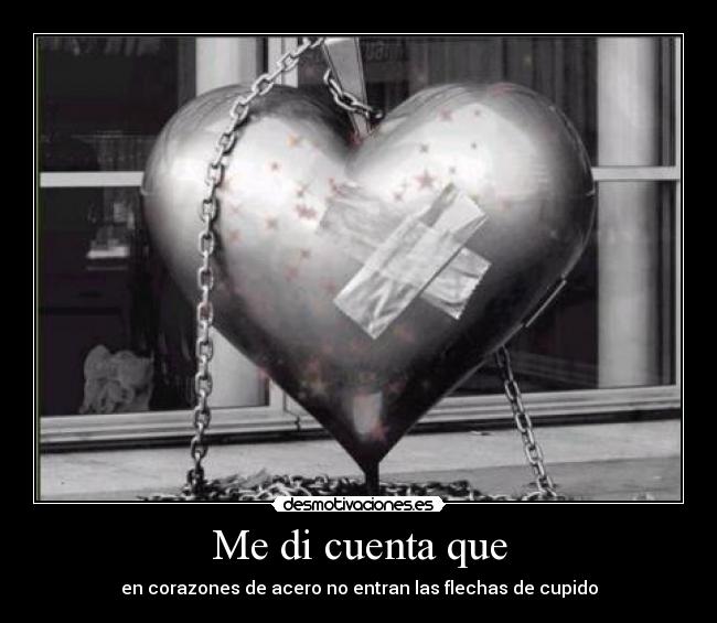 Me di cuenta que - en corazones de acero no entran las flechas de cupido