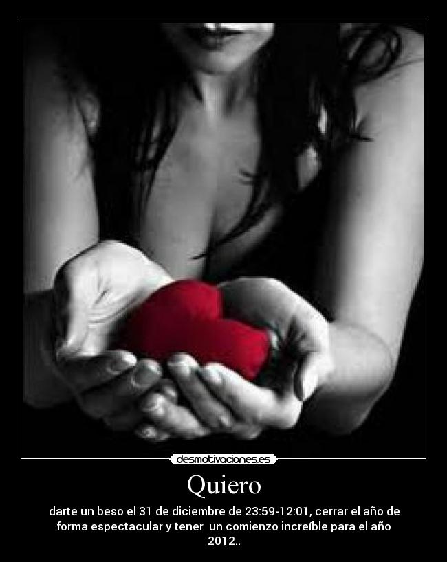 Quiero - darte un beso el 31 de diciembre de 23:59-12:01, cerrar el año de
forma espectacular y tener  un comienzo increíble para el año
2012..