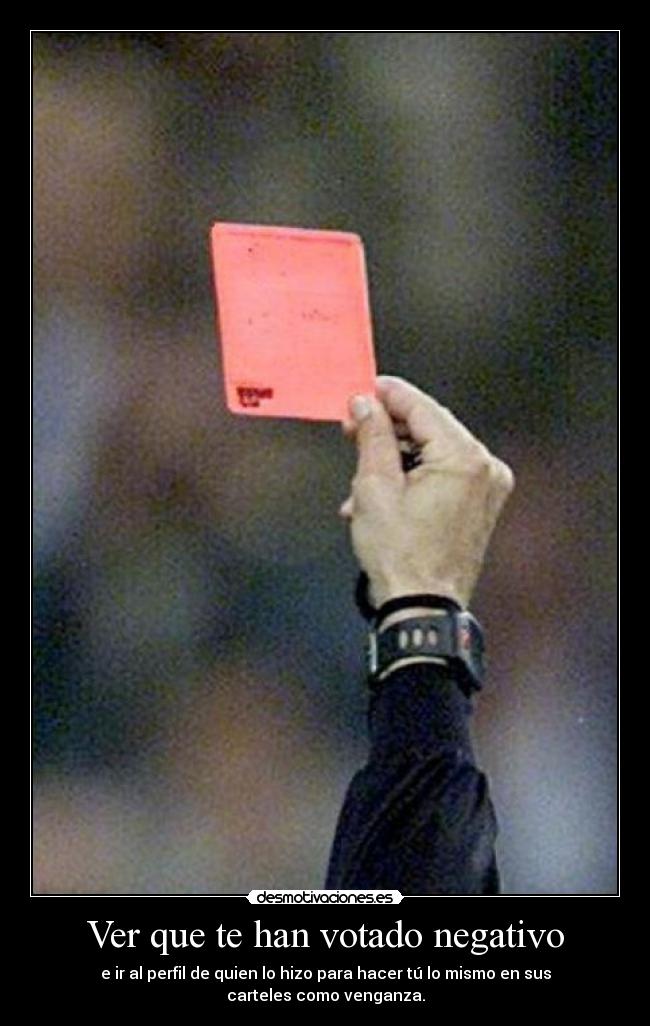 Ver que te han votado negativo - e ir al perfil de quien lo hizo para hacer tú lo mismo en sus carteles como venganza.