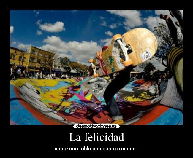 La felicidad - sobre una tabla con cuatro ruedas...