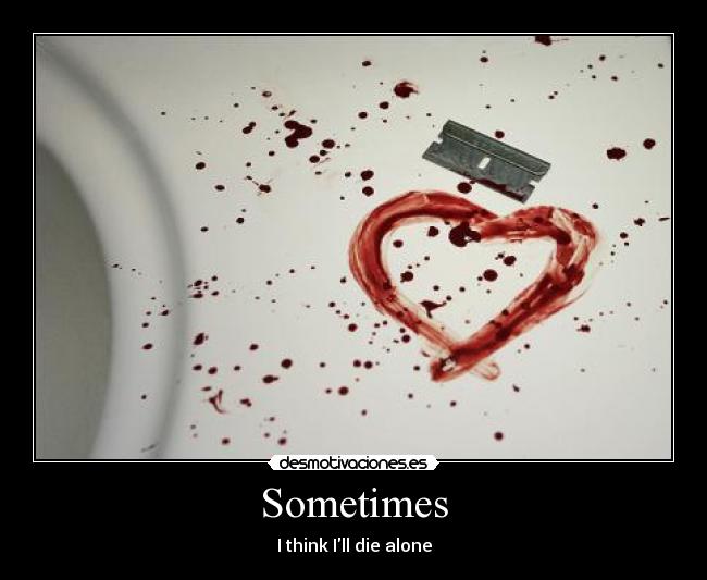 Sometimes - I think Ill die alone