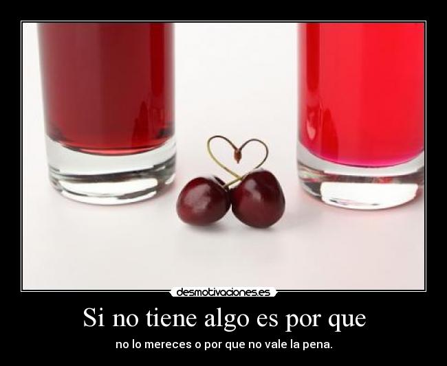 Si no tiene algo es por que - no lo mereces o por que no vale la pena.