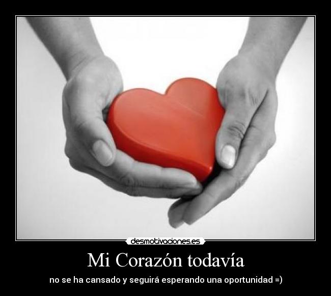 Mi Corazón todavía - no se ha cansado y seguirá esperando una oportunidad =)