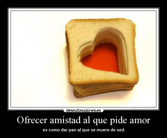 Ofrecer amistad al que pide amor -