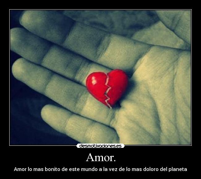 Amor. - Amor lo mas bonito de este mundo a la vez de lo mas doloro del planeta