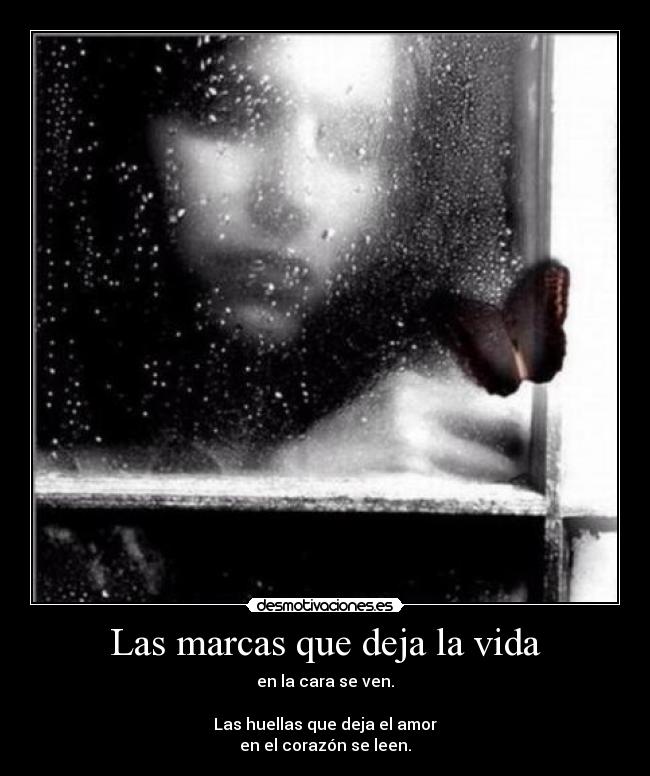 Las marcas que deja la vida - en la cara se ven.

Las huellas que deja el amor
en el corazón se leen.