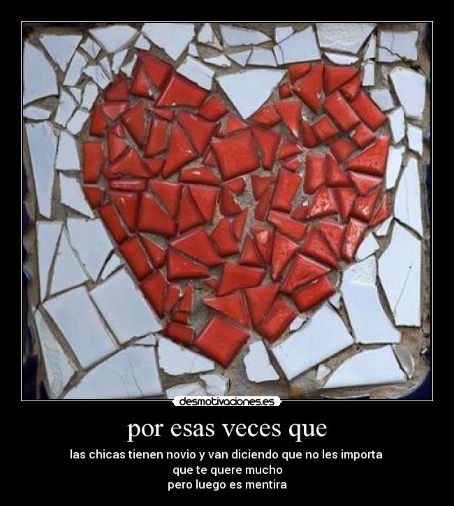 por esas veces que - las chicas tienen novio y van diciendo que no les importa
que te quere mucho
pero luego es mentira
