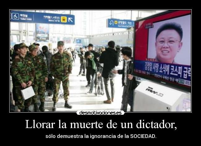 Llorar la muerte de un dictador, - sólo demuestra la ignorancia de la SOCIEDAD.