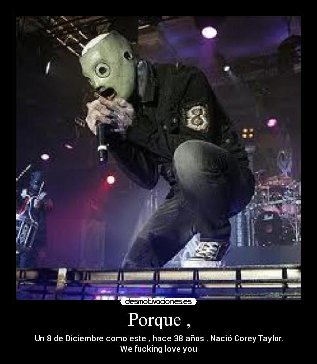 Porque , - Un 8 de Diciembre como este , hace 38 años . Nació Corey Taylor.
We fucking love you