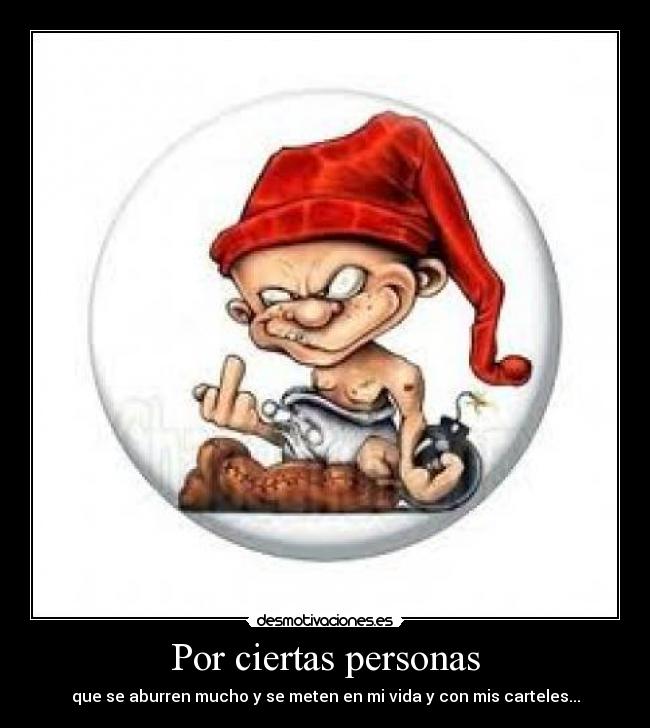 Por ciertas personas - que se aburren mucho y se meten en mi vida y con mis carteles...
