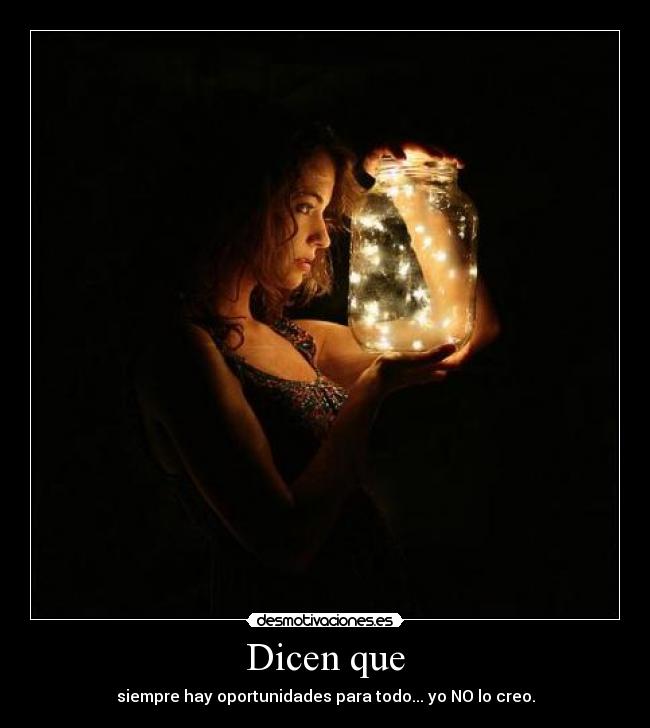 Dicen que - siempre hay oportunidades para todo... yo NO lo creo.