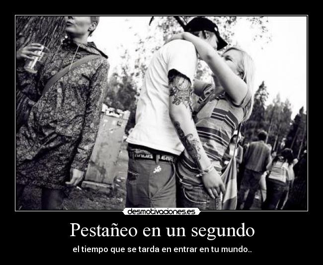 Pestañeo en un segundo - el tiempo que se tarda en entrar en tu mundo..